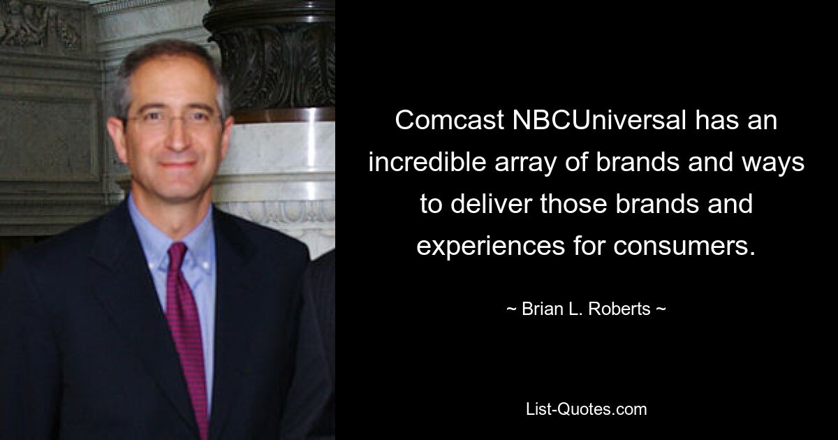 Comcast NBCUniversal предлагает невероятное множество брендов и способов донести эти бренды и впечатления до потребителей. — © Брайан Л. Робертс