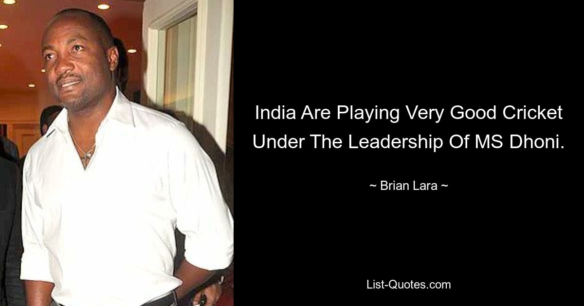 India Are Playing Very Good Cricket Under The Leadership Of MS Dhoni. — © Brian Lara