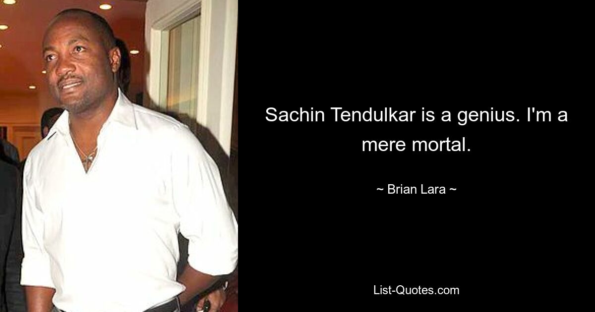 Sachin Tendulkar is a genius. I'm a mere mortal. — © Brian Lara