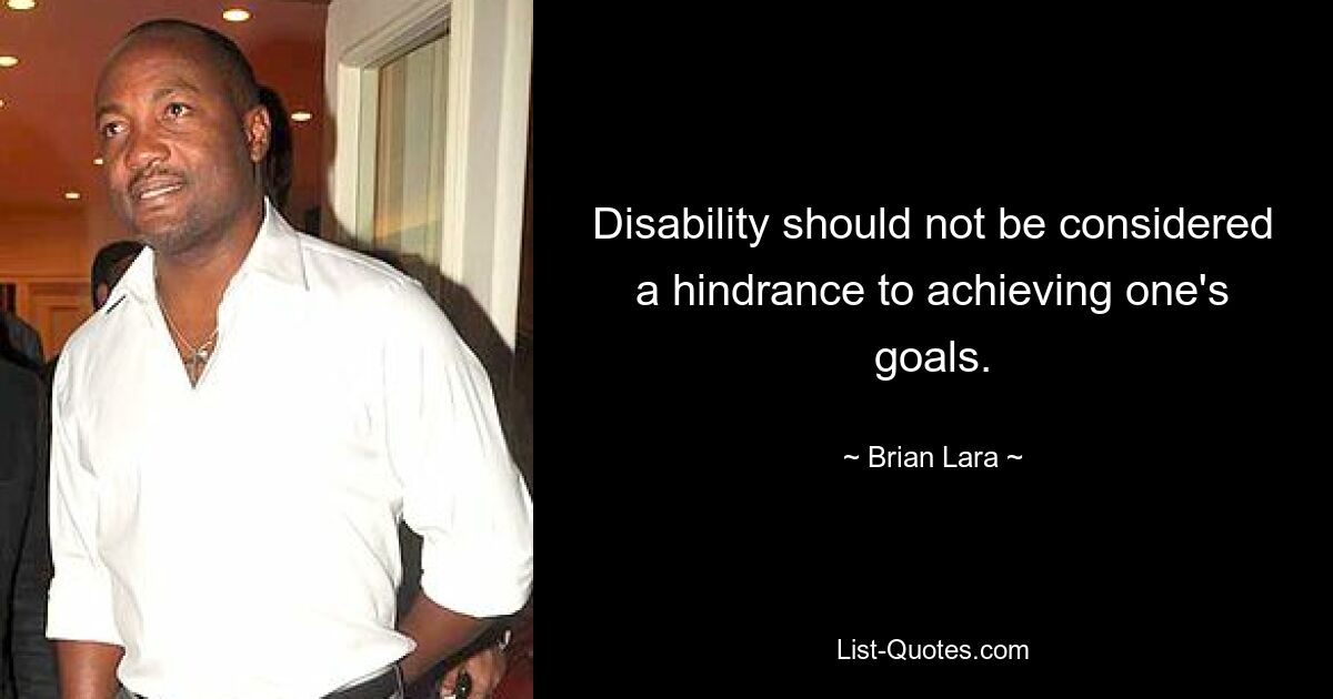 Disability should not be considered a hindrance to achieving one's goals. — © Brian Lara