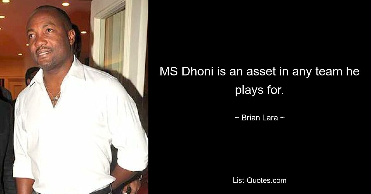 MS Dhoni is an asset in any team he plays for. — © Brian Lara