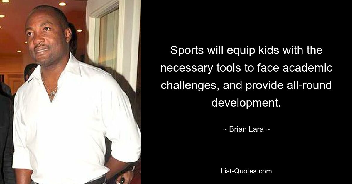 Sports will equip kids with the necessary tools to face academic challenges, and provide all-round development. — © Brian Lara