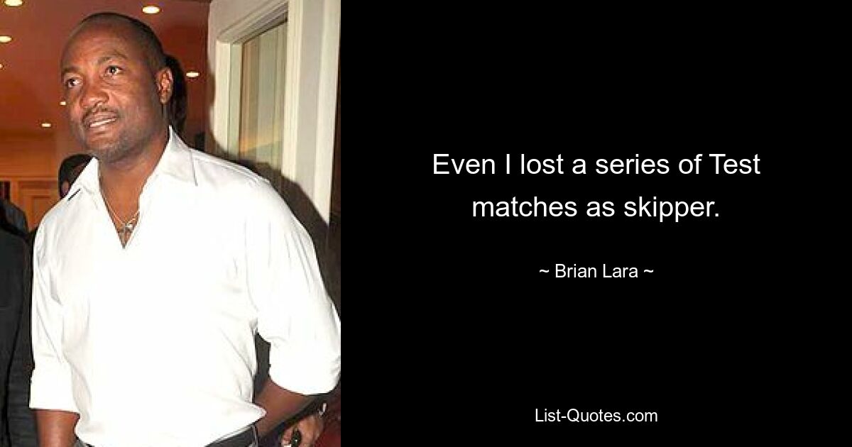 Even I lost a series of Test matches as skipper. — © Brian Lara