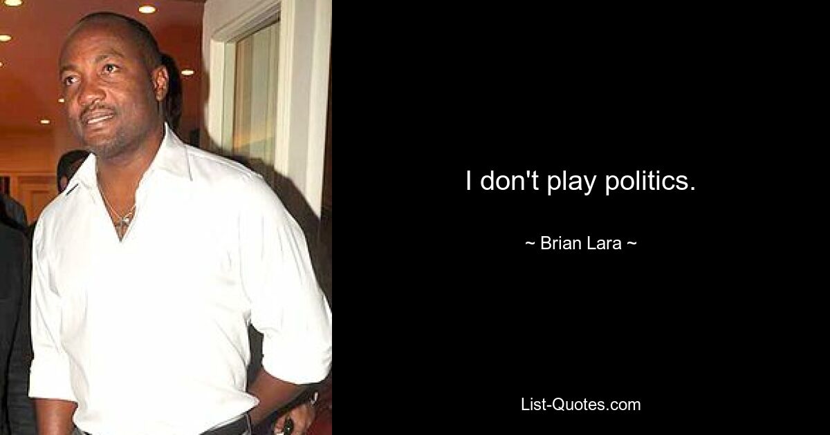 I don't play politics. — © Brian Lara