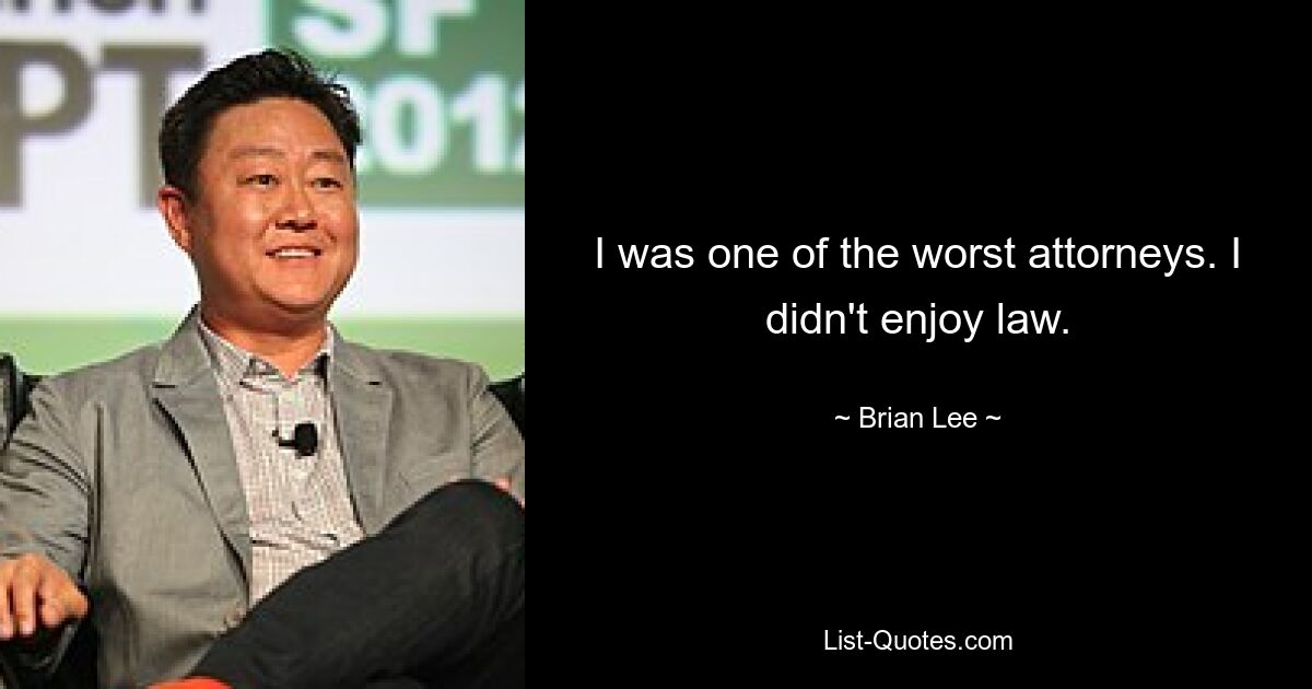 I was one of the worst attorneys. I didn't enjoy law. — © Brian Lee