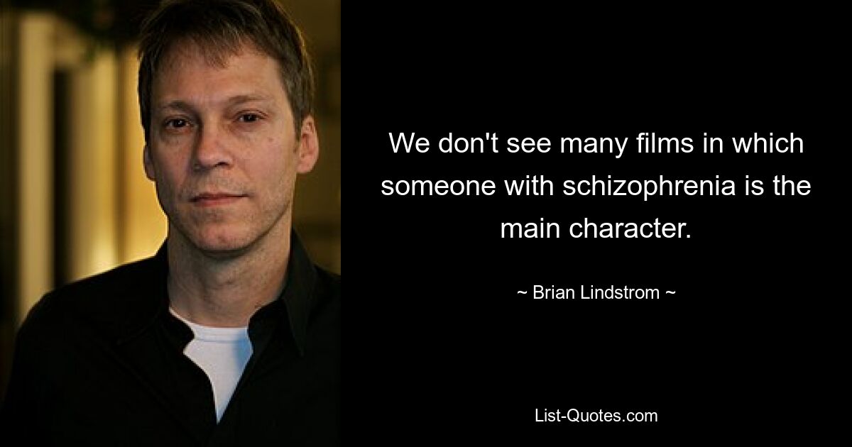 We don't see many films in which someone with schizophrenia is the main character. — © Brian Lindstrom