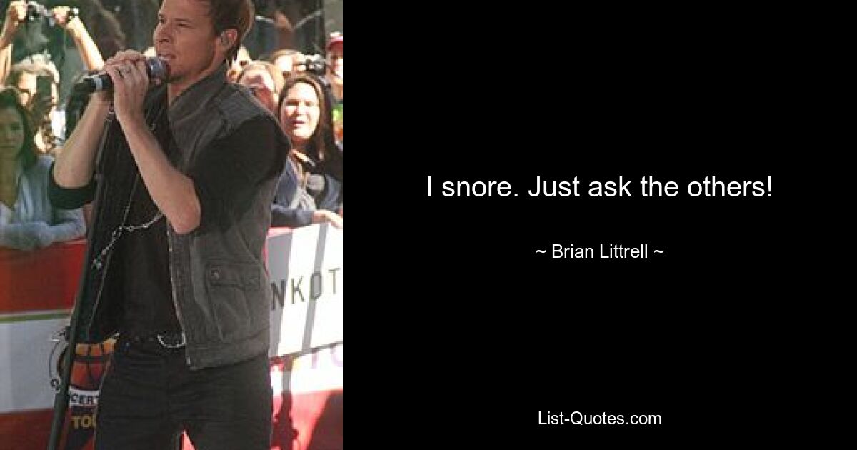 I snore. Just ask the others! — © Brian Littrell