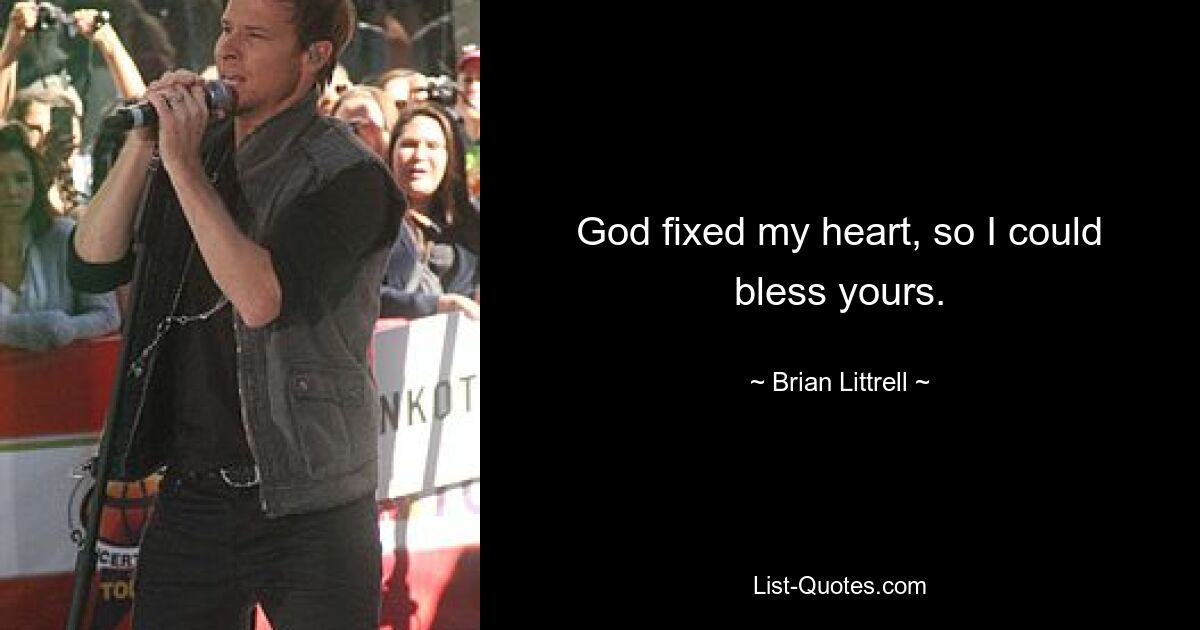 God fixed my heart, so I could bless yours. — © Brian Littrell