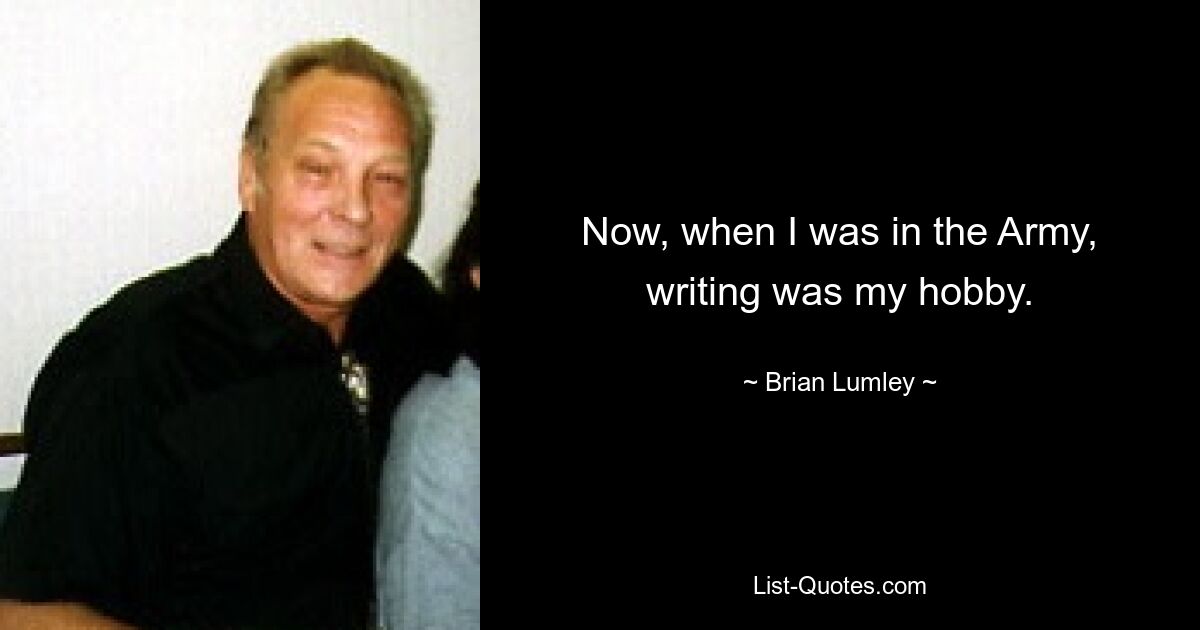 Now, when I was in the Army, writing was my hobby. — © Brian Lumley