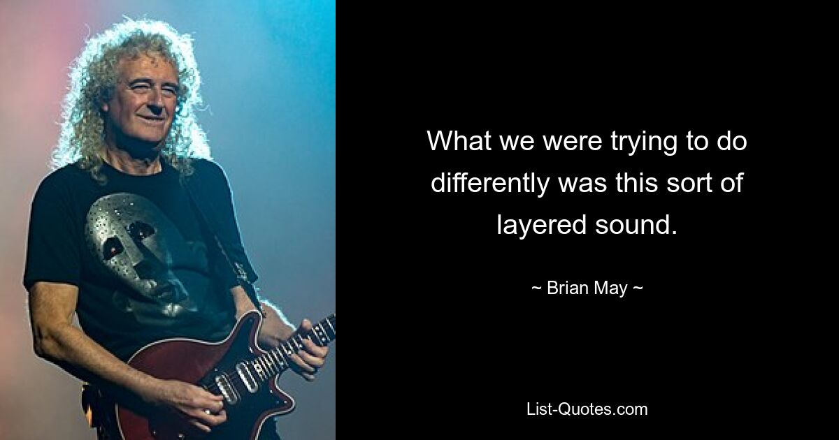 What we were trying to do differently was this sort of layered sound. — © Brian May