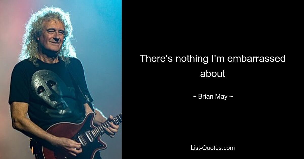 There's nothing I'm embarrassed about — © Brian May