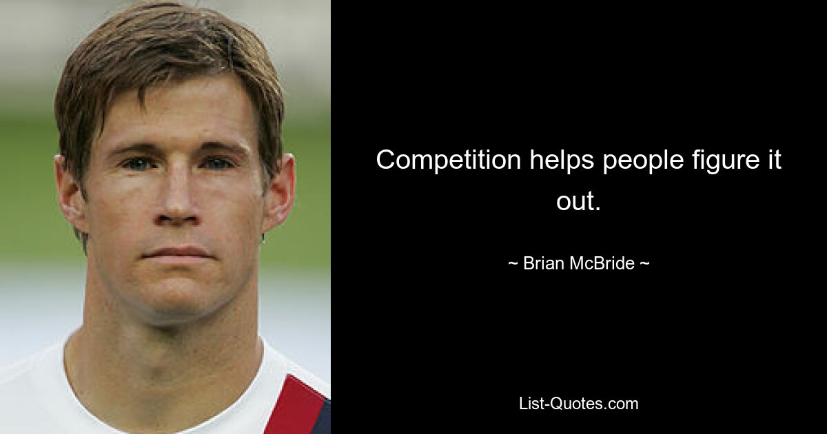 Competition helps people figure it out. — © Brian McBride