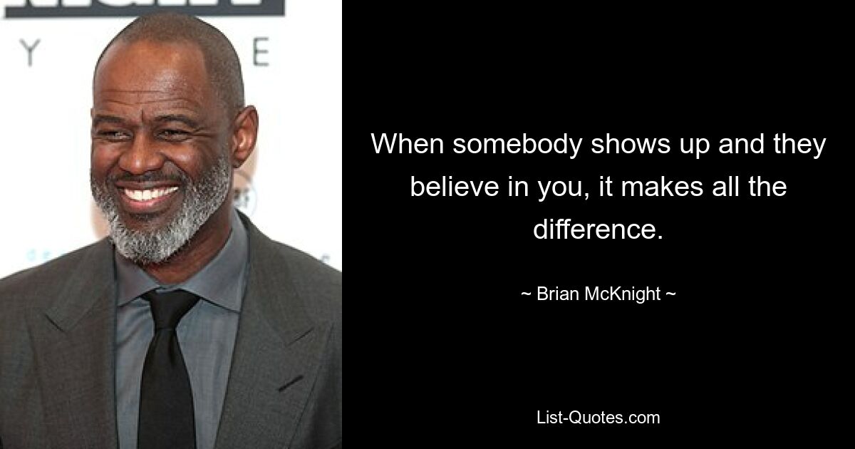 When somebody shows up and they believe in you, it makes all the difference. — © Brian McKnight