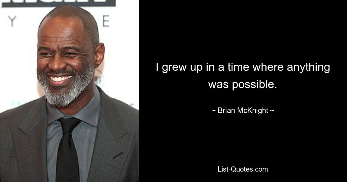 I grew up in a time where anything was possible. — © Brian McKnight