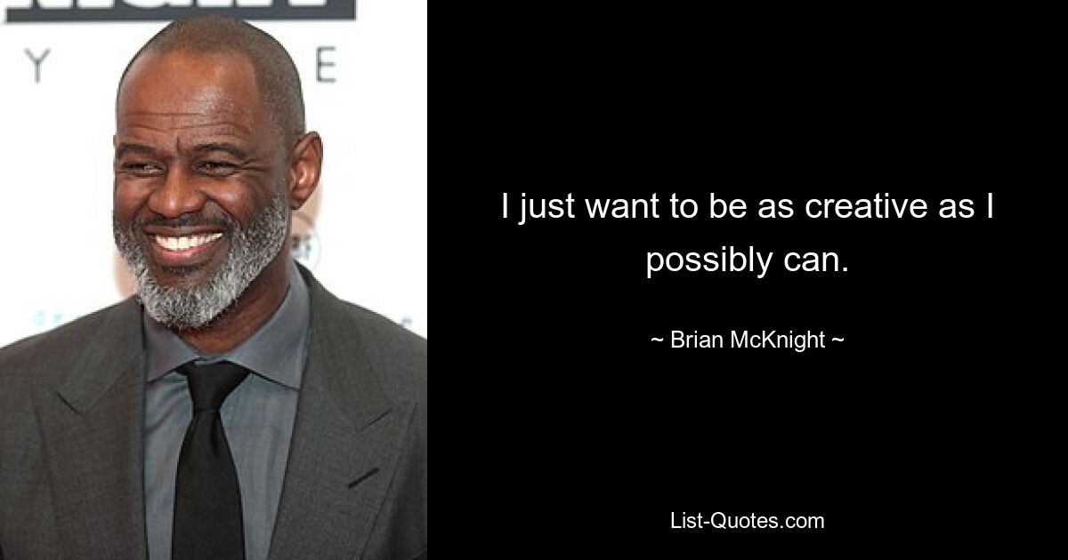 I just want to be as creative as I possibly can. — © Brian McKnight