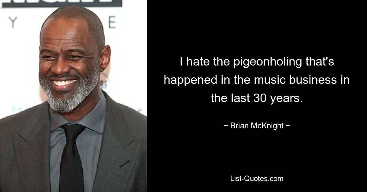 I hate the pigeonholing that's happened in the music business in the last 30 years. — © Brian McKnight