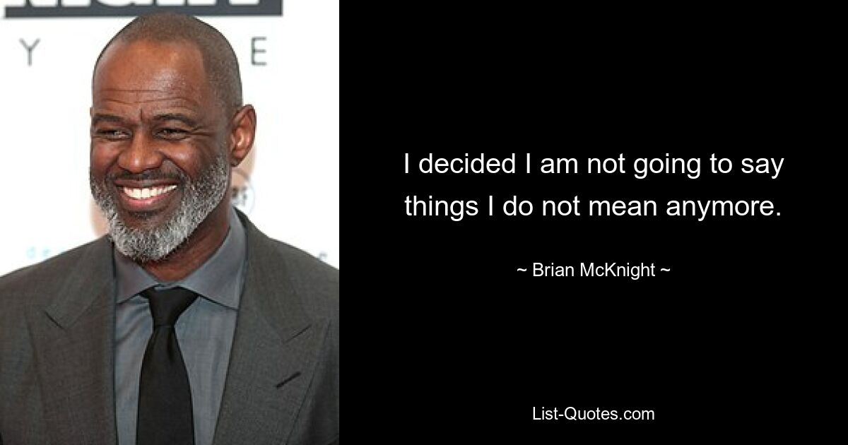 I decided I am not going to say things I do not mean anymore. — © Brian McKnight