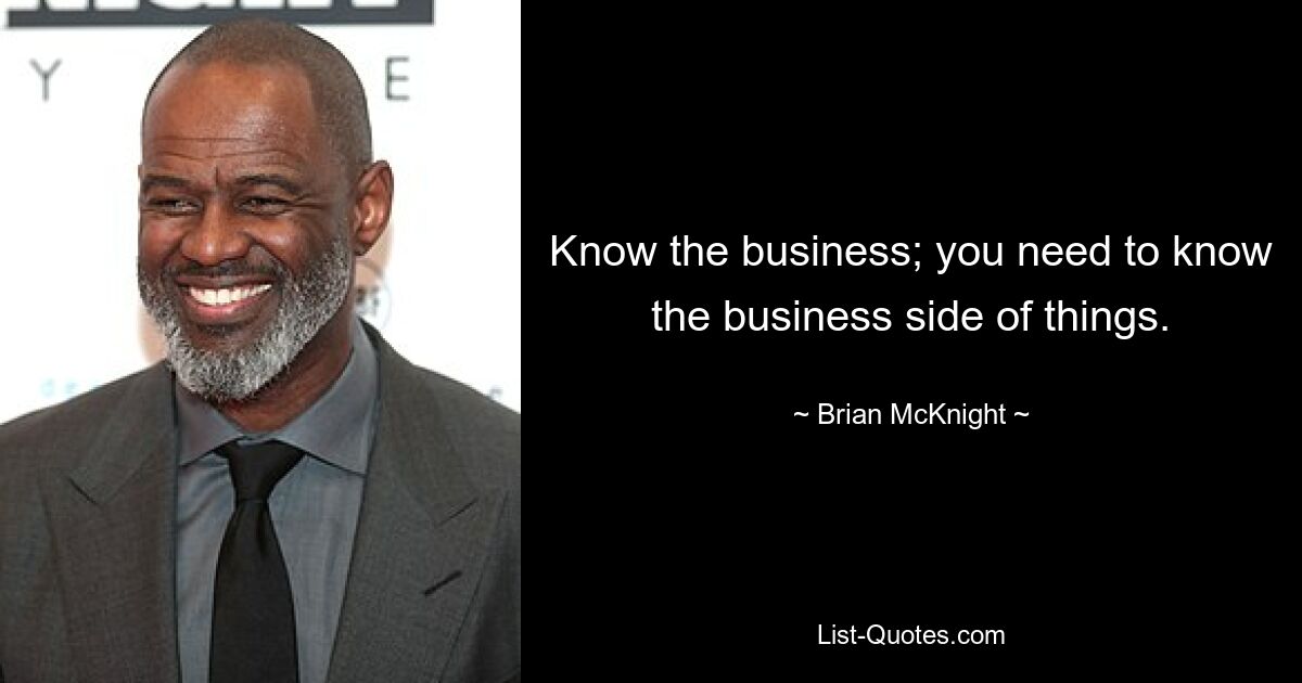 Know the business; you need to know the business side of things. — © Brian McKnight