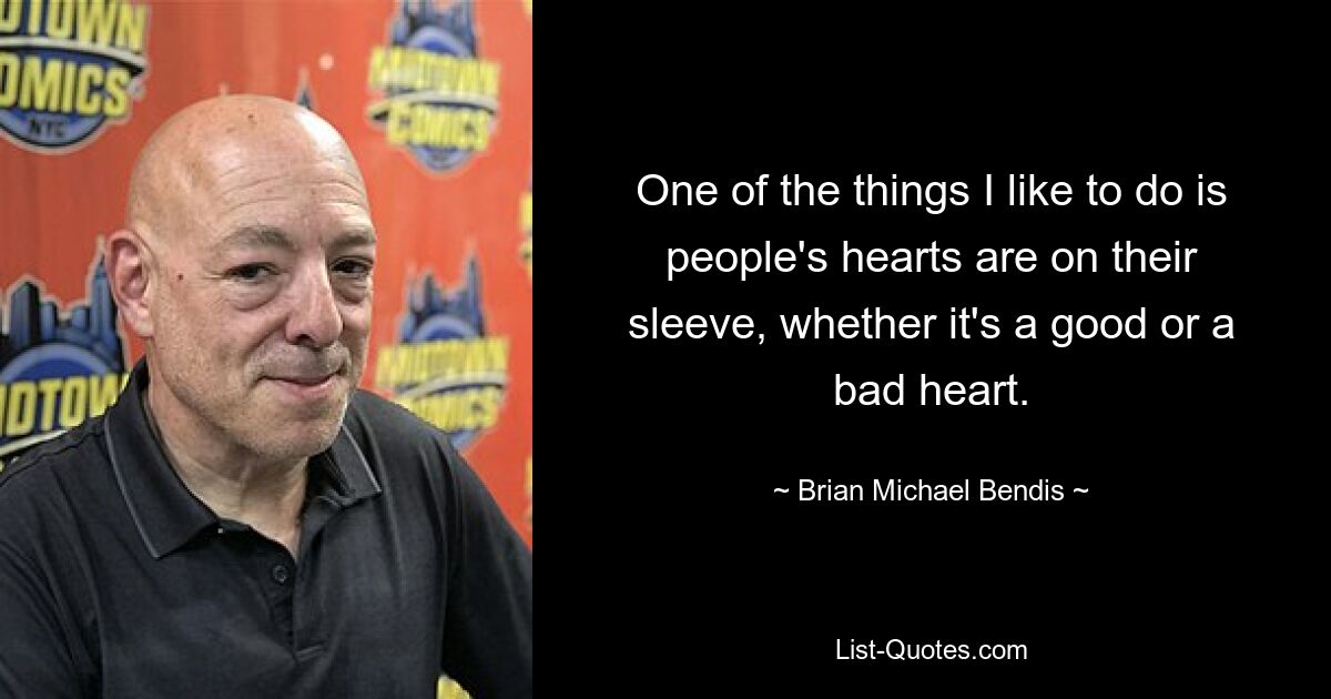 One of the things I like to do is people's hearts are on their sleeve, whether it's a good or a bad heart. — © Brian Michael Bendis