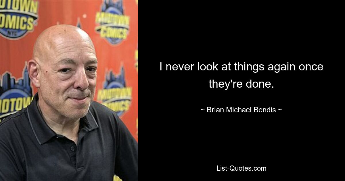 I never look at things again once they're done. — © Brian Michael Bendis