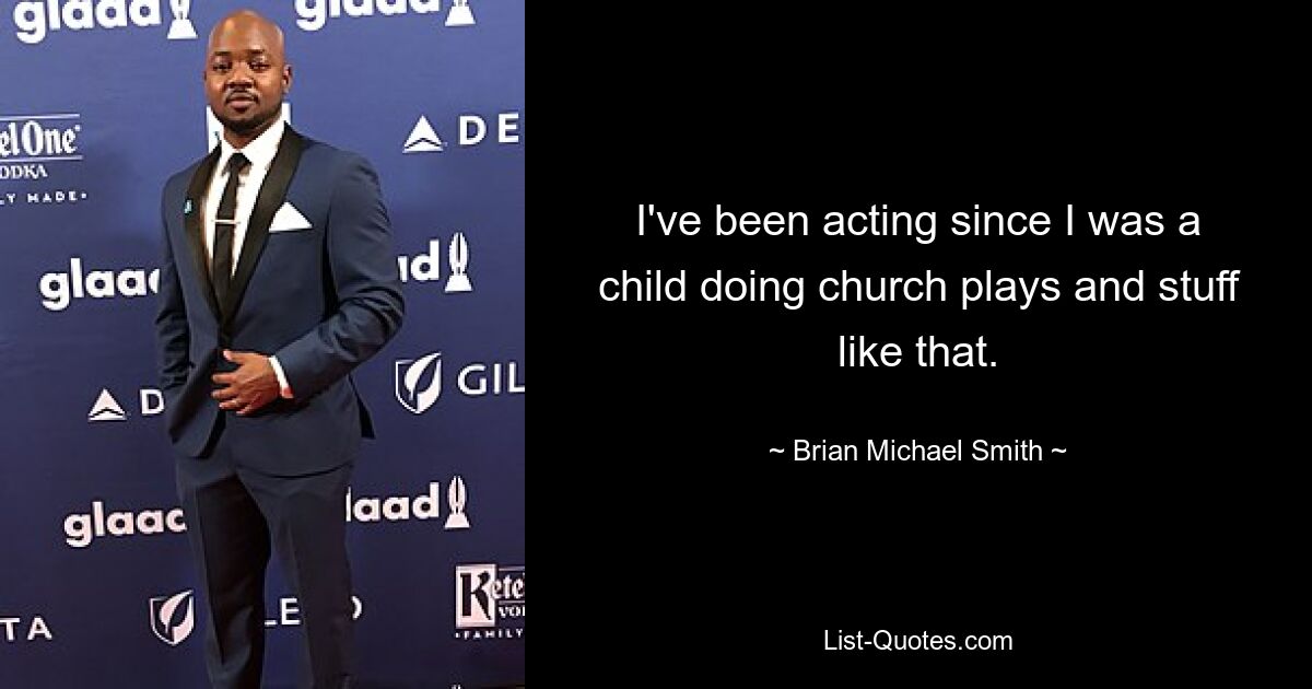 I've been acting since I was a child doing church plays and stuff like that. — © Brian Michael Smith