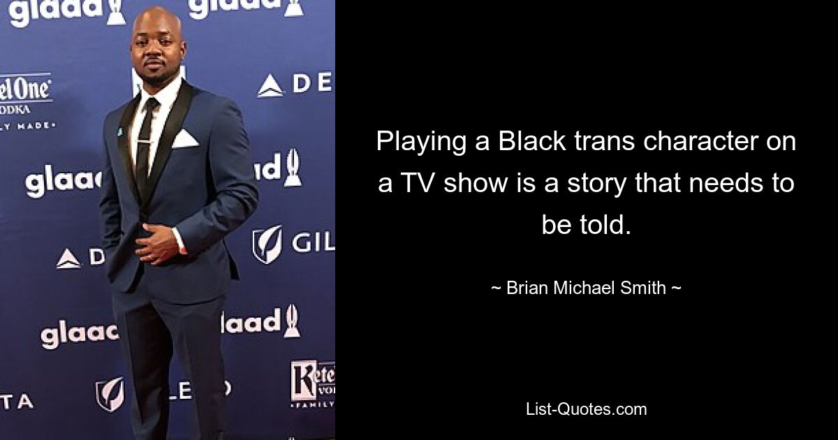 Playing a Black trans character on a TV show is a story that needs to be told. — © Brian Michael Smith