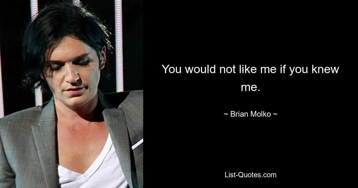 You would not like me if you knew me. — © Brian Molko