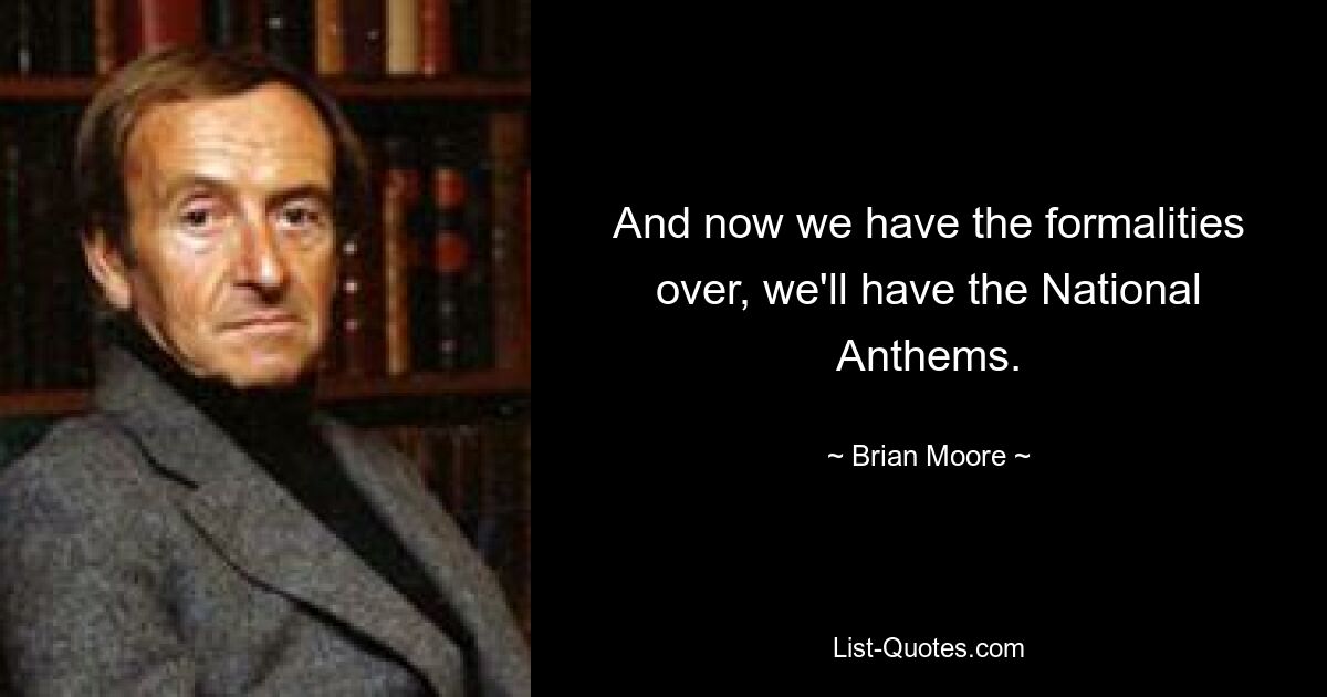 And now we have the formalities over, we'll have the National Anthems. — © Brian Moore