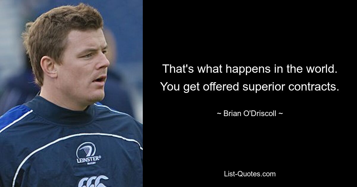 That's what happens in the world. You get offered superior contracts. — © Brian O'Driscoll