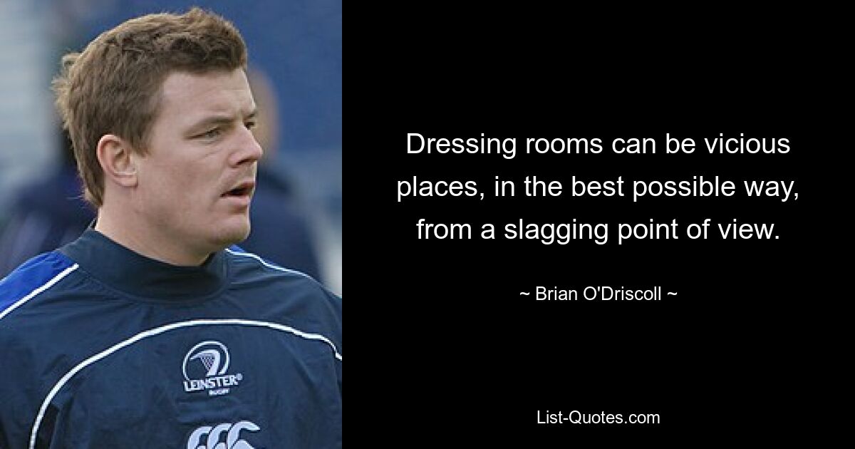 Dressing rooms can be vicious places, in the best possible way, from a slagging point of view. — © Brian O'Driscoll