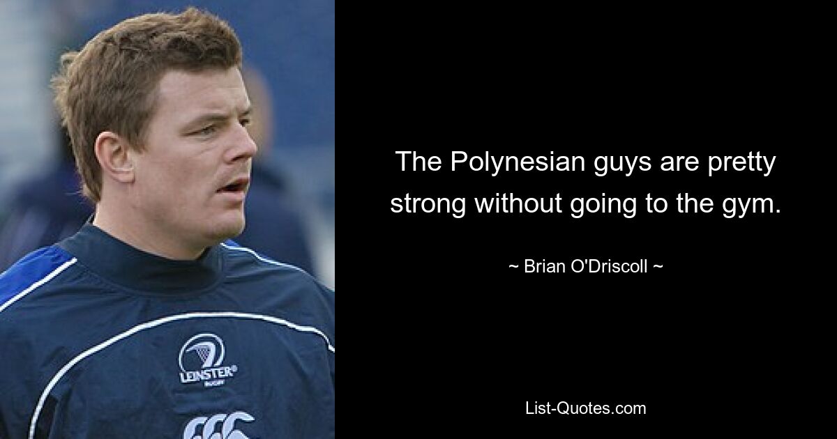 The Polynesian guys are pretty strong without going to the gym. — © Brian O'Driscoll