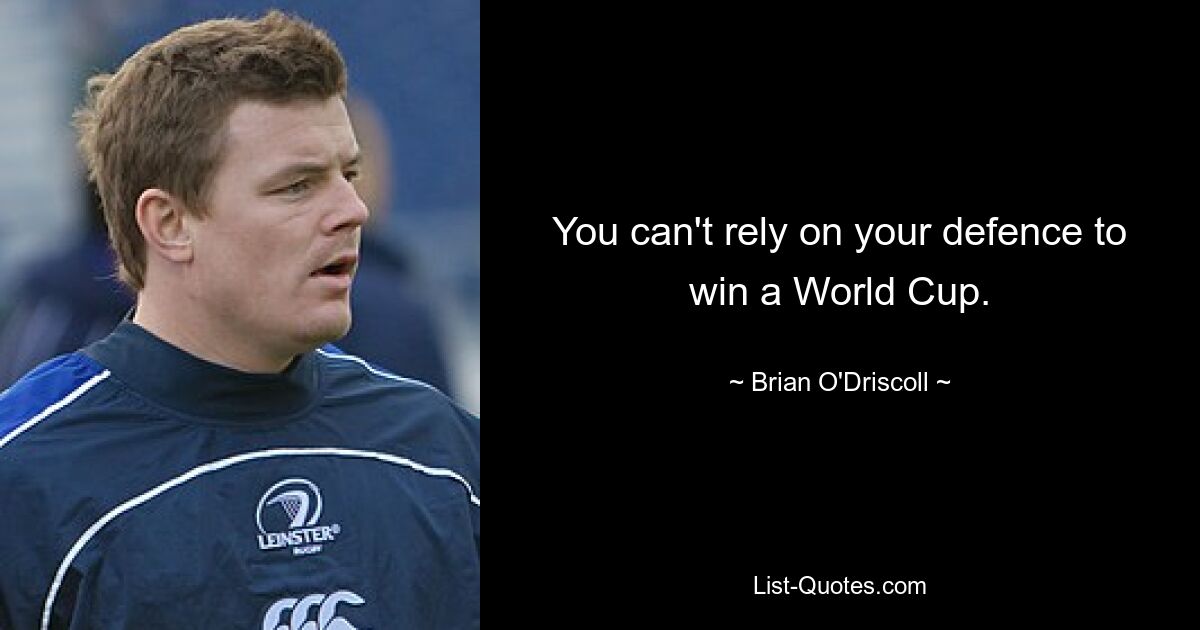 You can't rely on your defence to win a World Cup. — © Brian O'Driscoll