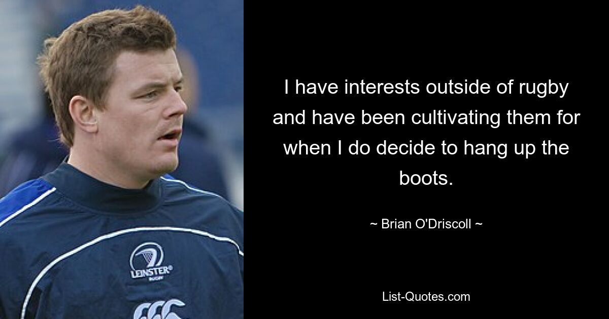 I have interests outside of rugby and have been cultivating them for when I do decide to hang up the boots. — © Brian O'Driscoll