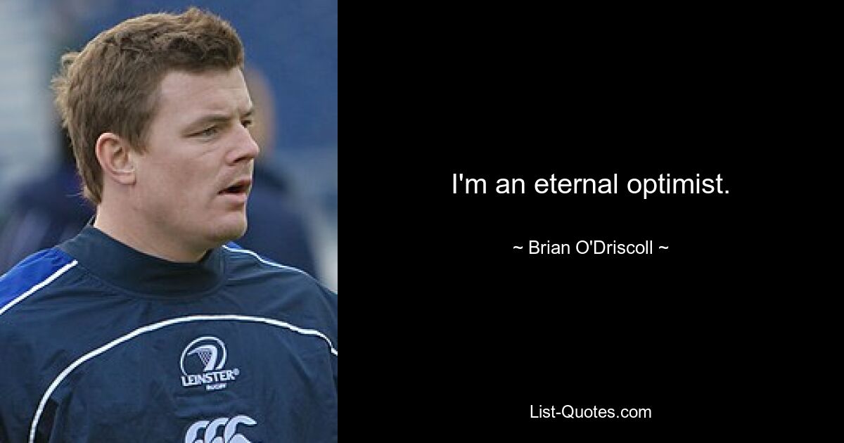 I'm an eternal optimist. — © Brian O'Driscoll