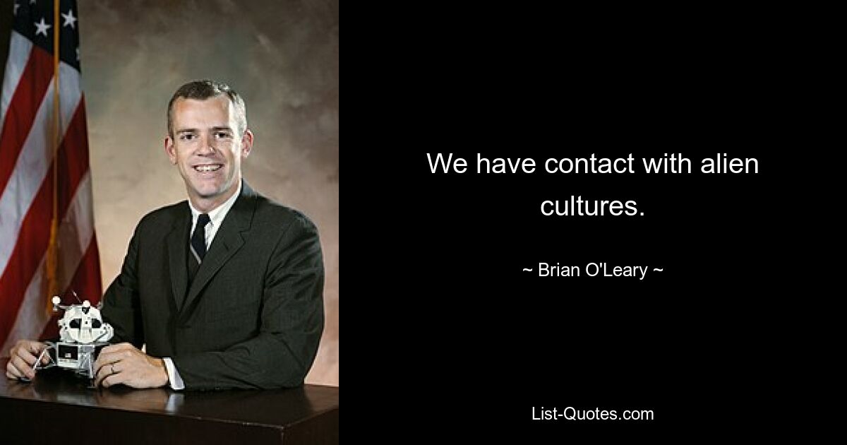 We have contact with alien cultures. — © Brian O'Leary