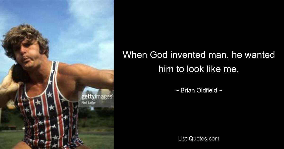 When God invented man, he wanted him to look like me. — © Brian Oldfield