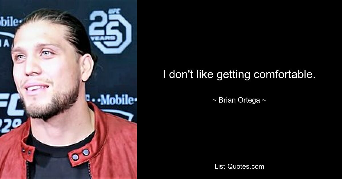 I don't like getting comfortable. — © Brian Ortega