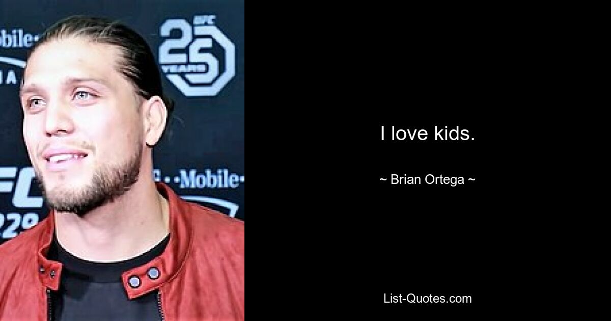 I love kids. — © Brian Ortega