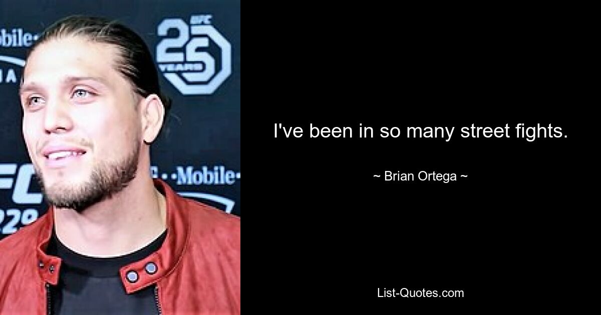 I've been in so many street fights. — © Brian Ortega