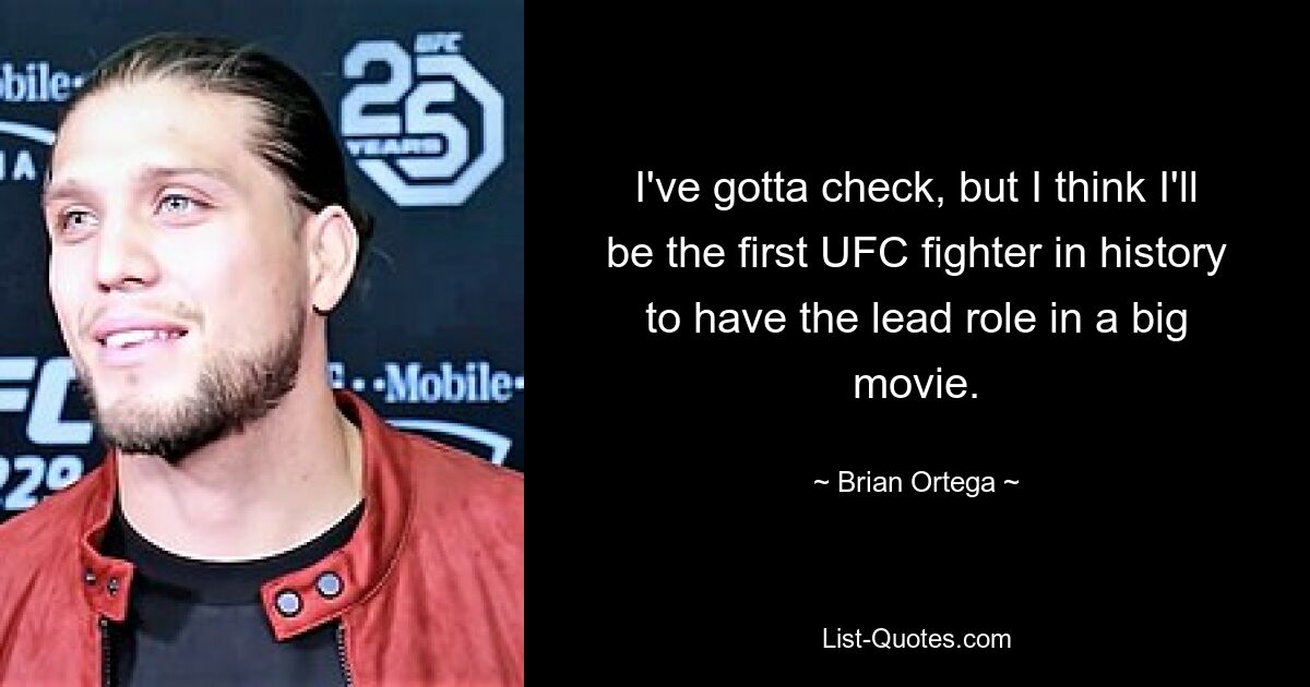 I've gotta check, but I think I'll be the first UFC fighter in history to have the lead role in a big movie. — © Brian Ortega