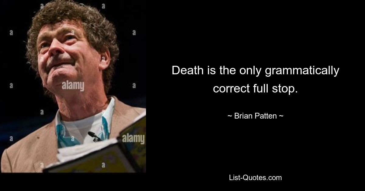 Death is the only grammatically correct full stop. — © Brian Patten