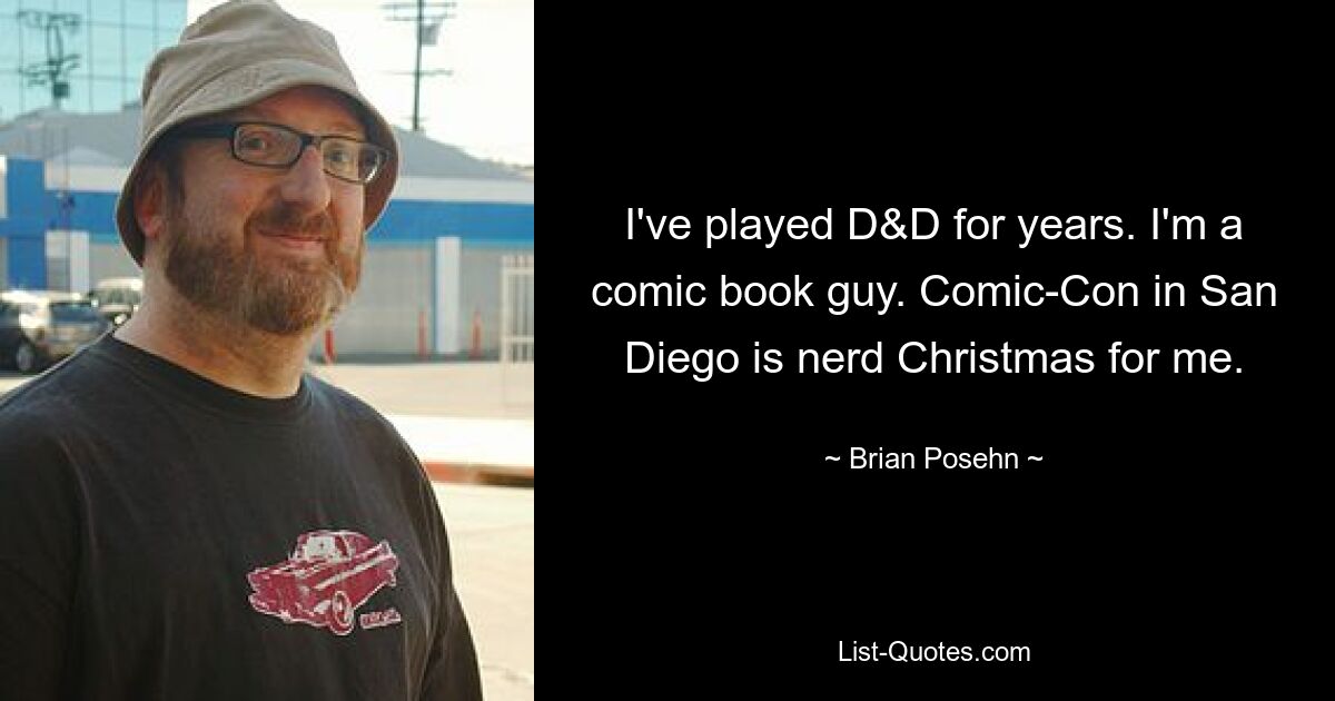 I've played D&D for years. I'm a comic book guy. Comic-Con in San Diego is nerd Christmas for me. — © Brian Posehn