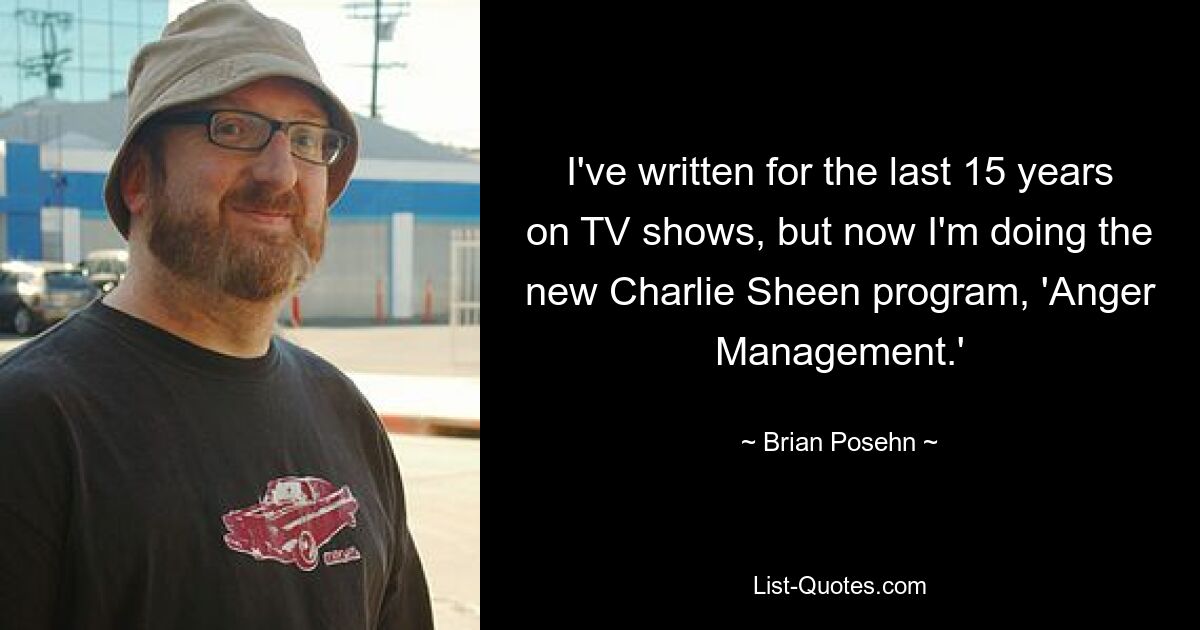 I've written for the last 15 years on TV shows, but now I'm doing the new Charlie Sheen program, 'Anger Management.' — © Brian Posehn