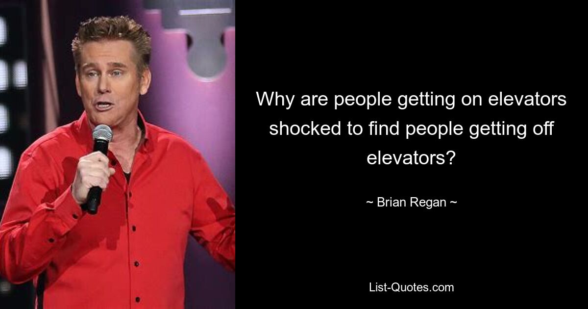 Why are people getting on elevators shocked to find people getting off elevators? — © Brian Regan