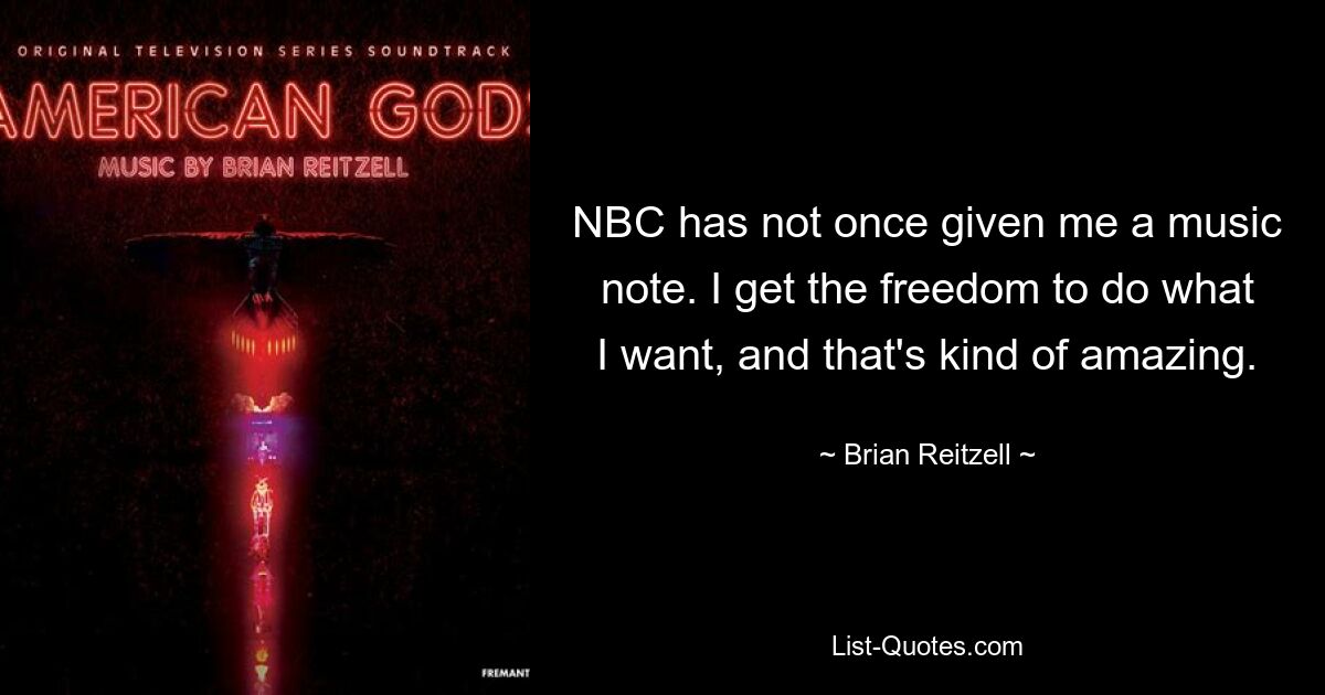 NBC has not once given me a music note. I get the freedom to do what I want, and that's kind of amazing. — © Brian Reitzell