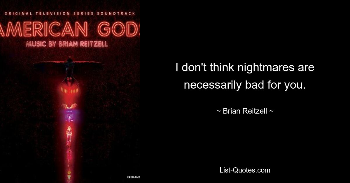 I don't think nightmares are necessarily bad for you. — © Brian Reitzell