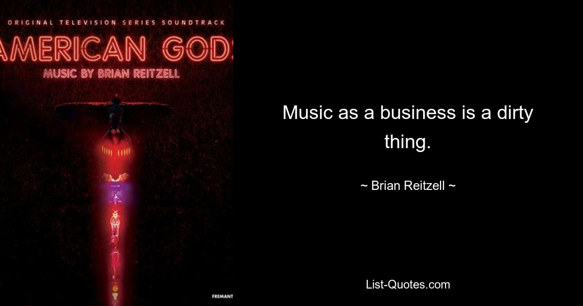 Music as a business is a dirty thing. — © Brian Reitzell