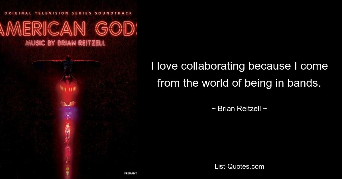 I love collaborating because I come from the world of being in bands. — © Brian Reitzell