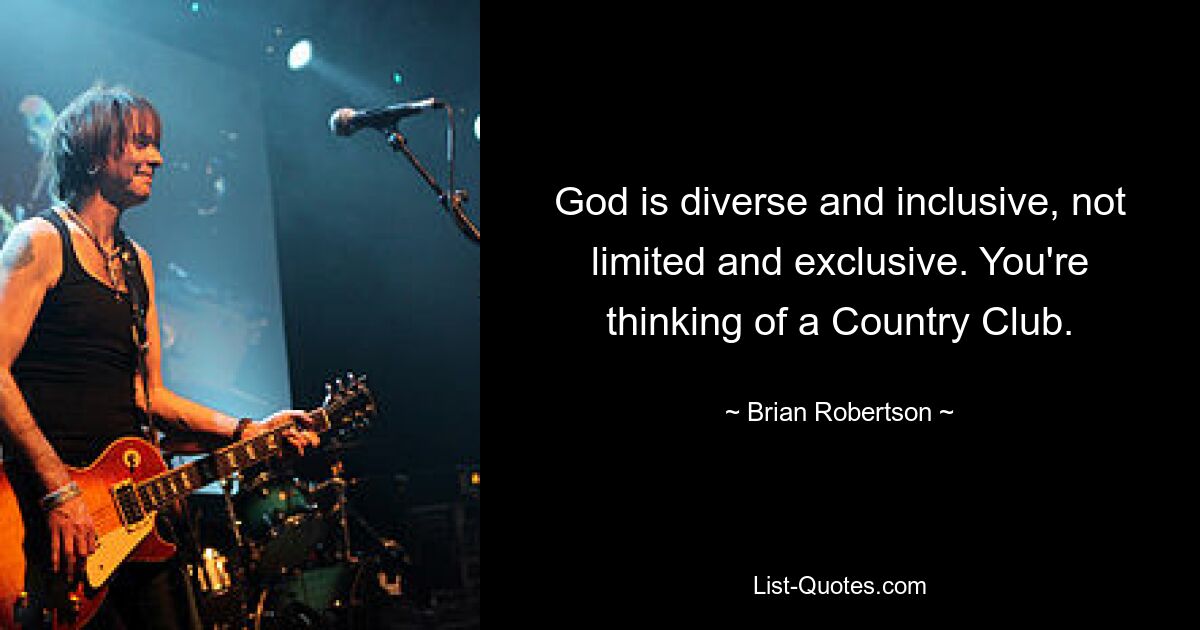 God is diverse and inclusive, not limited and exclusive. You're thinking of a Country Club. — © Brian Robertson