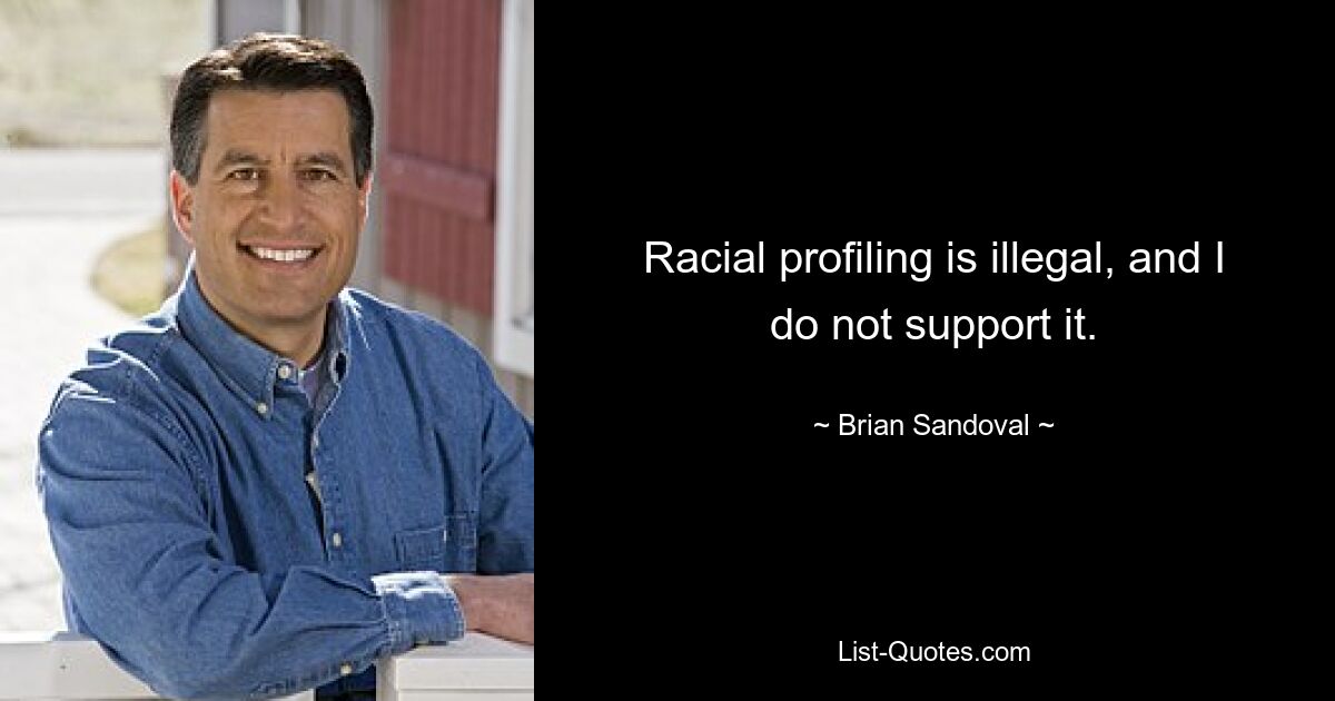 Racial profiling is illegal, and I do not support it. — © Brian Sandoval